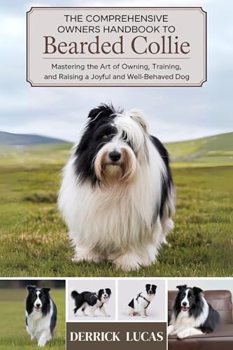 The Comprehensive Owners Handbook To Bearded Collie: Mastering The Art Of Owning, Training, and Raising a Joyful and Well-Behaved Dog