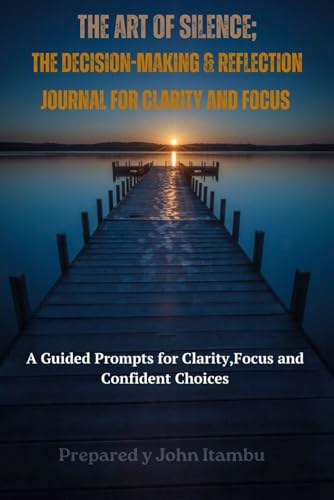 The Art of Silence; Decision-Making journal: A Guided Prompts for Clarity, Focus and Confident Choices