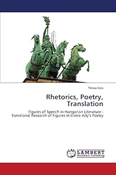 Rhetorics, Poetry, Translation: Figures of Speech in Hungarian Literature - Functional Research of Figures in Endre Ady’s Poetry