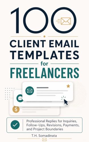 100 Client Email Templates for Freelancers : Professional Replies for Inquiries, Follow-Ups, Revisions, Payments, and Project Boundaries