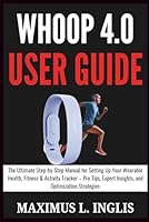WHOOP 4.0 USER GUIDE: The Ultimate Step-by-Step Manual for Setting Up Your Wearable Health, Fitness & Activity Tracker – Pro Tips, Expert Insights, and Optimization Strategies (TECH & GADGET GUIDE) B0F5QTC2CG Book Cover