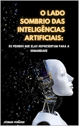 O Lado Sombrio das Inteligências Artificiais: Os Perigos Que Elas Representam Para a Humanidade