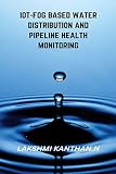 IoT-Fog Based Water Distribution and Pipeline Health Monitoring