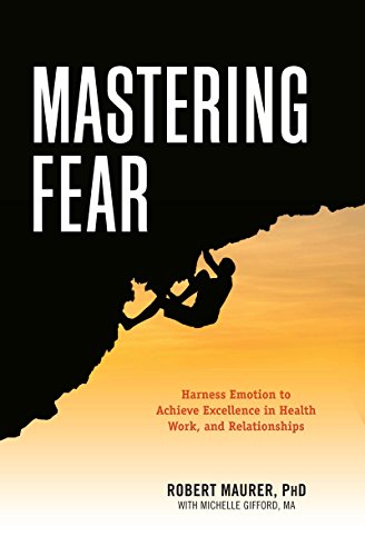 Mastering Fear: Harnessing Emotion to Achieve Excellence in Work, Health and Relationships