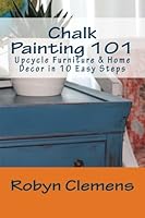 Chalk Painting 101: Upcycle Furniture and Home Decor in 10 Easy Steps 1973783533 Book Cover