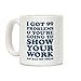 LookHUMAN I Got 99 Problems & You're Going To Show Your Work On All Of Them White 11 Ounce Ceramic Coffee Mug