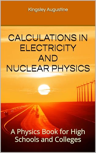 CALCULATIONS IN ELECTRICITY AND NUCLEAR PHYSICS: A Physics Book for High Schools and Colleges