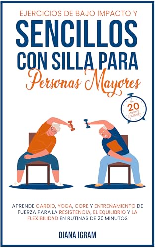 EJERCICIOS DE BAJO IMPACTO Y SENCILLOS CON SILLA PARA PERSON: APRENDE CARDIO, YOGA, CORE Y ENTRENAMIENTO DE FUERZA PARA LA RESISTENCIA, EL EQUILIBRIO Y LA FLEXIBILIDAD EN RUTINAS DE 20 MINUTOS