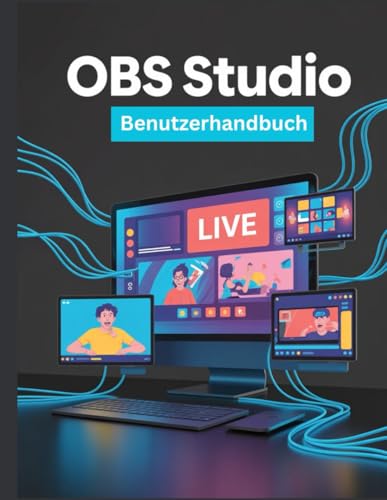OBS Studio Benutzerhandbuch: Eine vereinfachte Schritt-für-Schritt-Anleitung mit Tipps zur Fehlerbehebung und Erläuterungen zu erweiterten Einstellungen (German Edition)