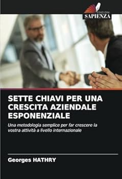 SETTE CHIAVI PER UNA CRESCITA AZIENDALE ESPONENZIALE: Una metodologia semplice per far crescere la vostra attività a livello internazionale (Italian Edition)