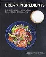 Urban Ingredients: The Beers, Stories and Flavors of Goose Island Beer Company 1945551224 Book Cover
