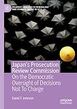 Japan's Prosecution Review Commission: On the Democratic Oversight of Decisions Not To Charge (Palgrave Advances in Criminology and Criminal Justice in Asia) (English Edition)