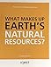What Makes Up Earth's Natural Resources? Module 7.1 Integrated, Student Edition