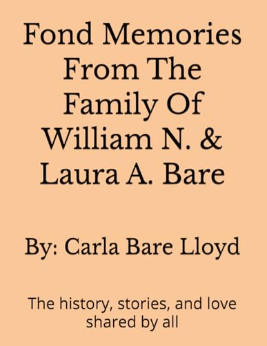 Fond Memories From The Family Of William N. & Laura A. Bare: The history, stories, and love shared by all