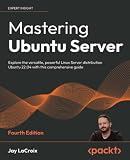 Mastering Ubuntu Server: Explore the versatile, powerful Linux Server distribution Ubuntu 22.04 with this comprehensive guide, 4th Edition