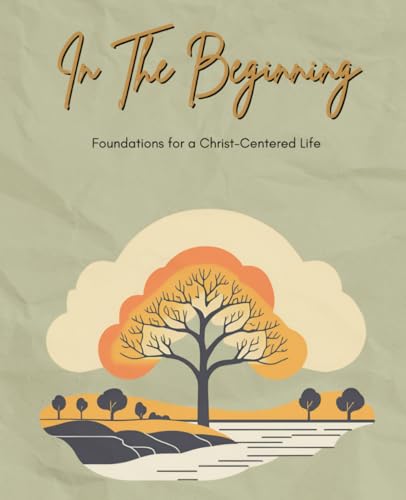 In the Beginning: Foundations for a Christ-Centered Life