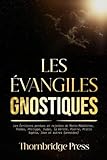  LES ÉVANGILES GNOSTIQUES: Les Écritures perdues et rejetées de Marie-Madeleine, Thomas, Philippe, Judas, la Vérité, Pierre, Pistis Sophia, Jean et autres (annotées)