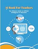 AI Book for Teachers: The Ultimate Guide to Artificial Intelligence in Education: Discover smart classrooms, personalized learning, adaptive systems, ... education technology in one essential guide