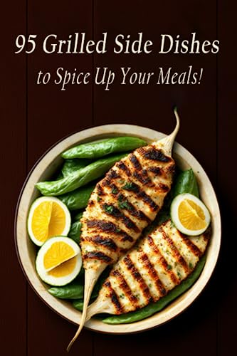 95 Grilled Side Dishes to Spice Up Your Meals!