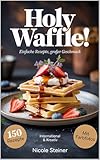 Holy Waffle einfache Rezepte grosser Geschmack: Holy Waffle! ist ein ultimatives Waffelbuch mit 150 kreativen Rezepten