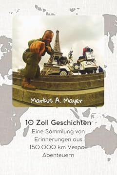 10 Zoll Geschichten: Eine Sammlung von Erinnerungen aus 150.000 km Vespa Abenteuern