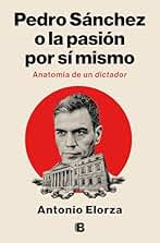 Pedro Sánchez o la pasión por sí mismo: Anatomía de un dictador (No ficción)