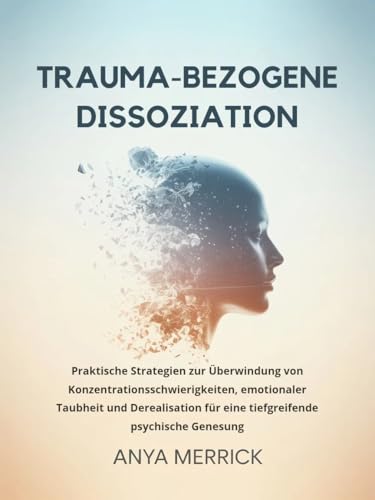 TRAUMA-BEZOGENE DISSOZIATION: Praktische Strategien zur Überwindung von Konzentrationsschwierigkeiten, emotionaler Taubheit und Derealisation für eine ... psychische Genesung (German Edition)