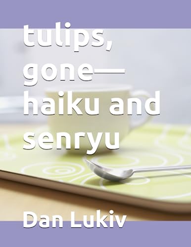 tulips, gone—haiku and senryu