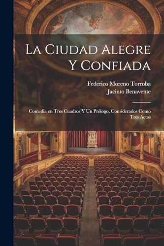 La ciudad alegre y confiada: Comedia en tres cuadros y un prólogo, considerados como tres actos (Spanish Edition)