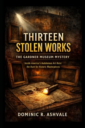 Thirteen Stolen Works: The Gardner Museum Mystery: Inside America’s Audacious Art Heist and the Hunt for Historic Masterpieces