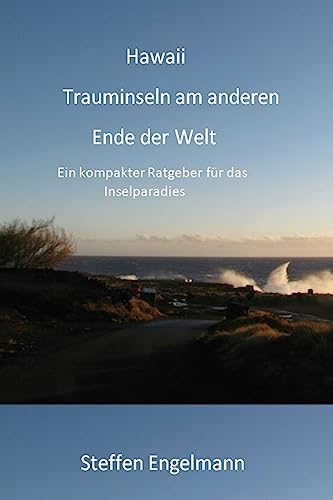 Hawaii Trauminseln am anderen Ende der Welt: Ein kompakter Ratgeber für das Inselparadies (German Edition)