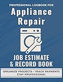 Appliance Repair Job Estimate & Record Book: A Professional Logbook for Appliance Technicians to Track Job Quotes, Labor, and Expenses