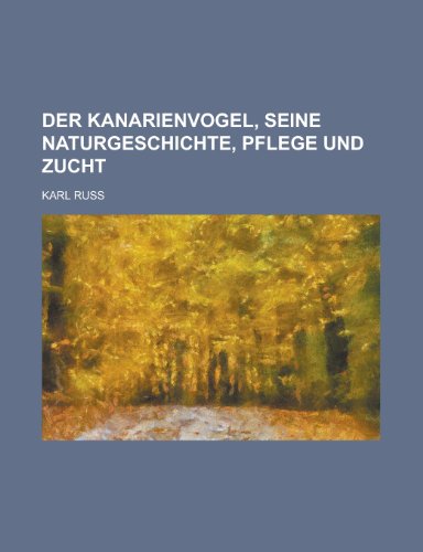 Preisvergleich Produktbild Der Kanarienvogel, Seine Naturgeschichte, Pflege Und Zucht