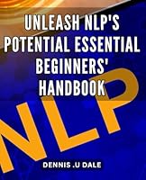 Unleash NLP's Potential: Essential Beginners' Handbook: Maximize Your Mindset: The Ultimate Guide to NLP for Beginners B0CRYRGCKY Book Cover