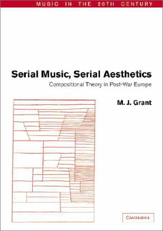 Serial Music, Serial Aesthetics: Compositional Theory in Post-War Europe (Music in the Twentieth Century, Series Number 16)