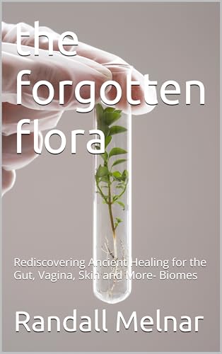 the forgotten flora: Rediscovering Ancient Healing for the Gut, Vagina, Skin and More- Biomes (Alternative Medicine: Holistic Wellness Book 14) (English Edition) - Melnar, Randall