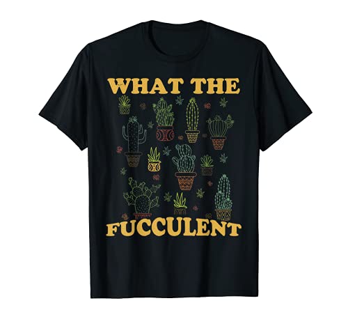 What The Fucculent Cactus Funny Gardening Lovers Regalo Camiseta