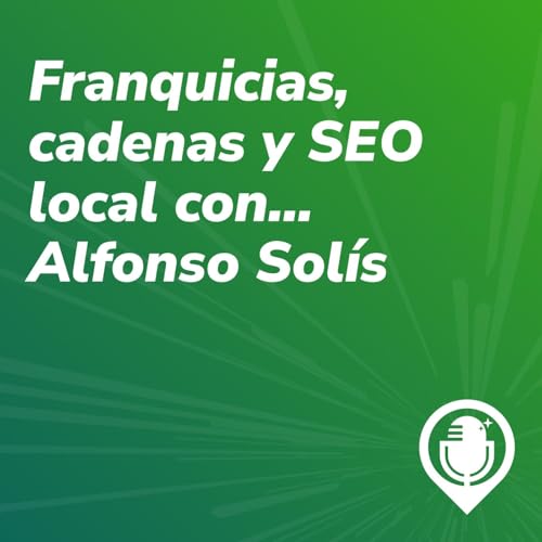 Episodio 71. Franquicias, cadenas y SEO local (con Alfonso Sol&iacute;s)