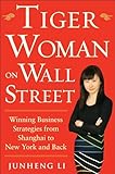 Tiger Woman on Wall Street: Winning Business Strategies from Shanghai to New York and Back