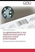 La globalización y sus implicaciones para el proceso salud-enfermedad: Una aproximación interdisciplinaria 3844348395 Book Cover