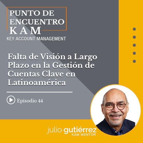 Episodio No. 44: Falta de Visión a Largo Plazo en la Gestión de Cuentas Clave en Latinoamérica