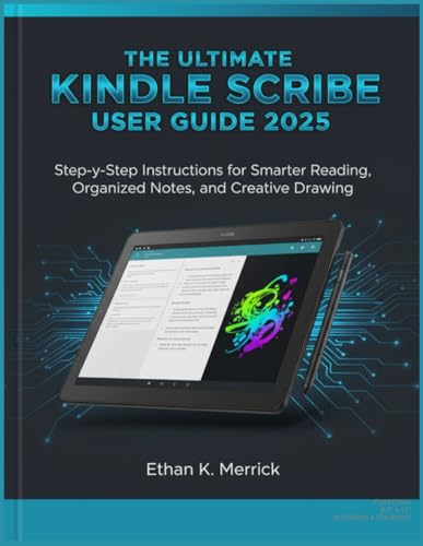 The Ultimate Kindle Scribe User Guide 2025: Step-by-Step Instructionsfor Smarter Reading, Organized Notes, and Creative Drawing