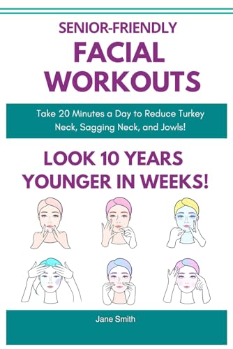 Senior-Friendly Facial Workouts – Look 10 Years Younger in Weeks!: Take Just 20 Minutes a Day to Say Goodbye to Turkey Neck