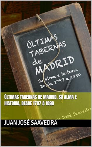 Últimas tabernas de Madrid. Su alma e Historia, desde 1787 a 1890 (Spanish Edition)