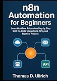 n8n Automation for Beginners: Learn Workflow Automation Step by Step With No-Code Integrations, APIs, and Practical Projects