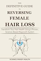 The Definitive Guide to Reversing Female Hair Loss: Transform Your Hair Health Using a Proven, Science-Based Regrowth System B0F5NP4SLP Book Cover