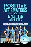 POSITIVE AFFIRMATIONS FOR MALE TEEN ATHLETES: SUPERCHARGE CONFIDENCE, INCREASE GRIT, BOOST FOCUS, and GAIN A COMPETITIVE EDGE with the POWER of ... PER DAY (Mental Toughness for Teen Athletes)