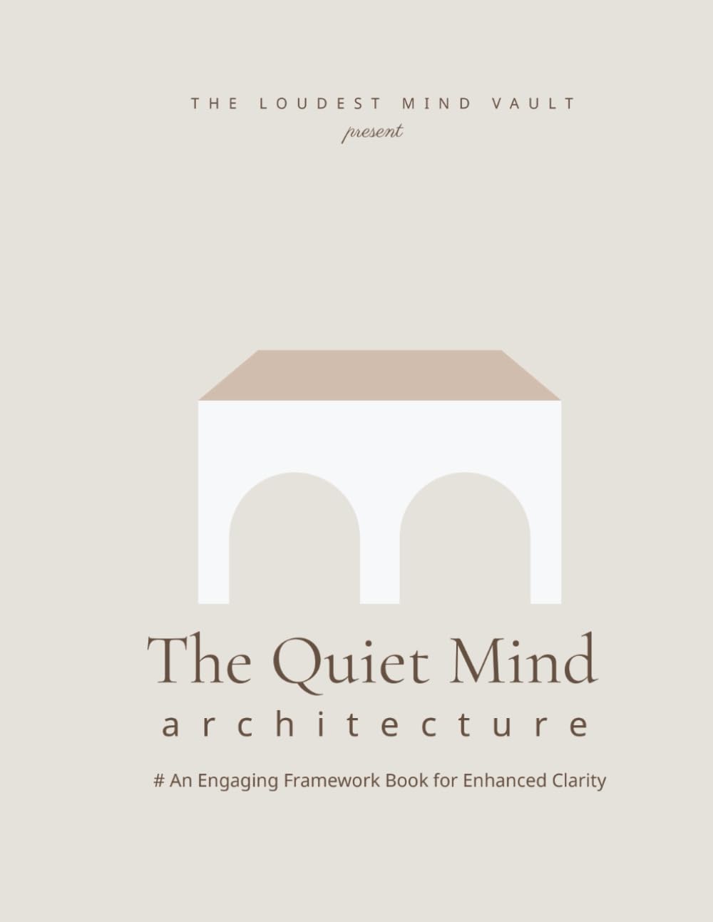 The Quiet Mind Architecture: A Visual Workbook to Stop Overthinking, Eliminate Decision Fatigue, and Organize Mental Chaos