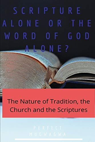 Scripture Alone or the Word of God alone?: The Nature of Tradition, the Church and the Scriptures