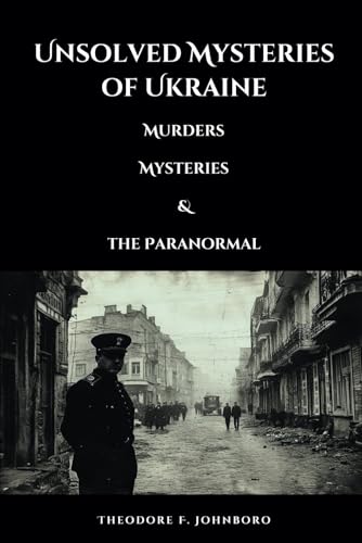 Unsolved Mysteries Of Ukraine: Murders, Mysteries, And The Paranormal (Mysteries Across The World)